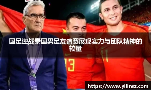 国足迎战泰国男足友谊赛展现实力与团队精神的较量