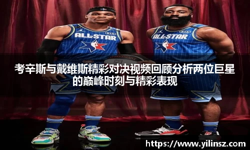 考辛斯与戴维斯精彩对决视频回顾分析两位巨星的巅峰时刻与精彩表现