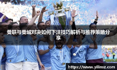 曼联与曼城对决如何下注技巧解析与推荐策略分享